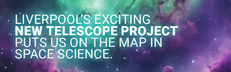 Liverpool's exciting new telescope project puts us on the map in space science